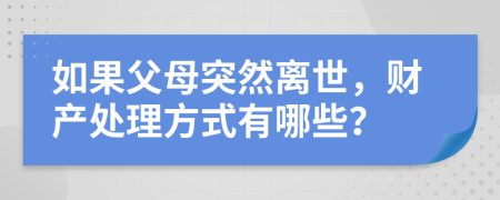 如果父母突然离世，财产处理方式有哪些？