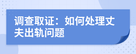 调查取证：如何处理丈夫出轨问题