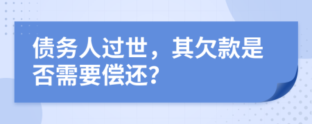 债务人过世，其欠款是否需要偿还？