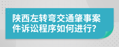 陕西左转弯交通肇事案件诉讼程序如何进行？