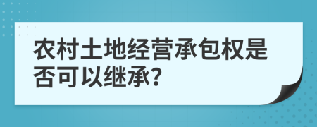 农村土地经营承包权是否可以继承？