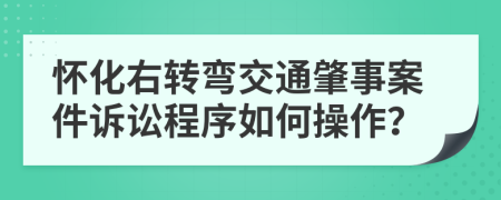 怀化右转弯交通肇事案件诉讼程序如何操作？