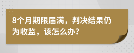 8个月期限届满，判决结果仍为收监，该怎么办？