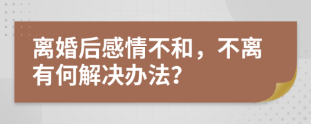 离婚后感情不和，不离有何解决办法？