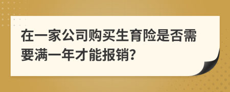 在一家公司购买生育险是否需要满一年才能报销？