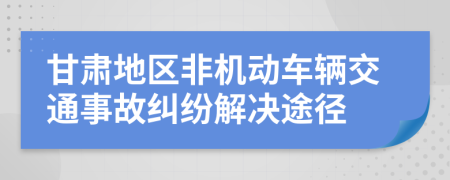 甘肃地区非机动车辆交通事故纠纷解决途径