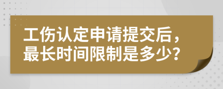 工伤认定申请提交后，最长时间限制是多少？