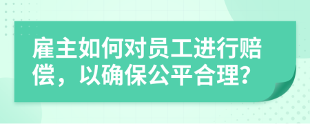 雇主如何对员工进行赔偿，以确保公平合理？