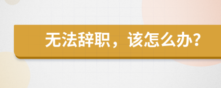 无法辞职，该怎么办？