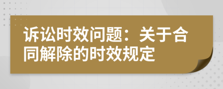 诉讼时效问题：关于合同解除的时效规定