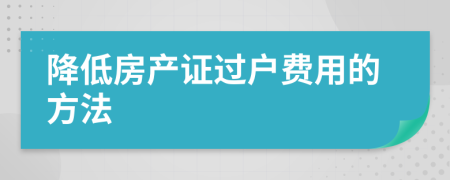 降低房产证过户费用的方法