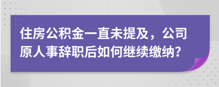 住房公积金一直未提及，公司原人事辞职后如何继续缴纳？
