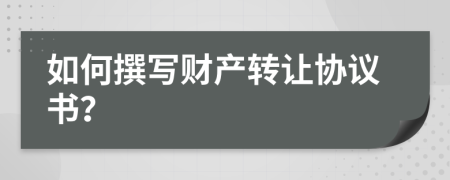 如何撰写财产转让协议书？