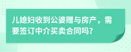 儿媳妇收到公婆赠与房产，需要签订中介买卖合同吗？