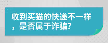 收到买猫的快递不一样，是否属于诈骗？