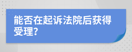 能否在起诉法院后获得受理？