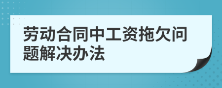 劳动合同中工资拖欠问题解决办法