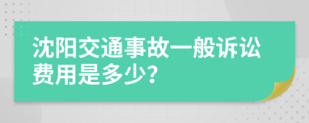 沈阳交通事故一般诉讼费用是多少？