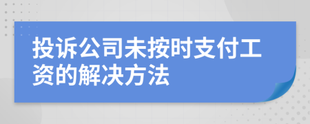 投诉公司未按时支付工资的解决方法