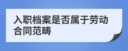 入职档案是否属于劳动合同范畴