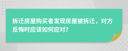 拆迁房屋购买者发现房屋被拆迁，对方反悔时应该如何应对？