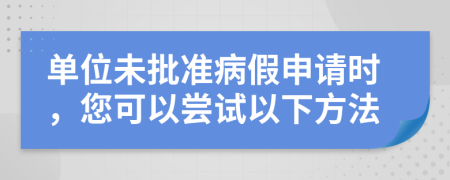 单位未批准病假申请时，您可以尝试以下方法
