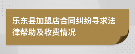 乐东县加盟店合同纠纷寻求法律帮助及收费情况