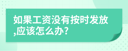 如果工资没有按时发放,应该怎么办?