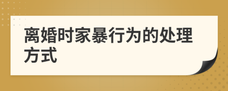 离婚时家暴行为的处理方式