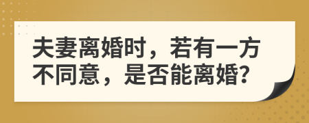 夫妻离婚时，若有一方不同意，是否能离婚？