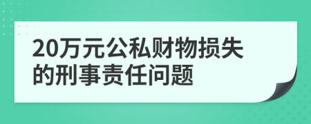 20万元公私财物损失的刑事责任问题