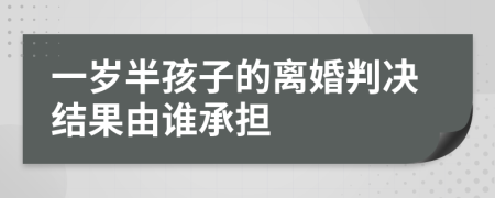 一岁半孩子的离婚判决结果由谁承担