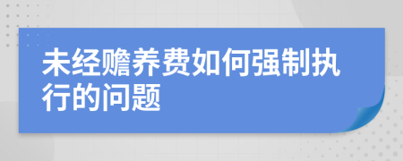 未经赡养费如何强制执行的问题