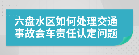 六盘水区如何处理交通事故会车责任认定问题