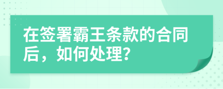在签署霸王条款的合同后，如何处理？