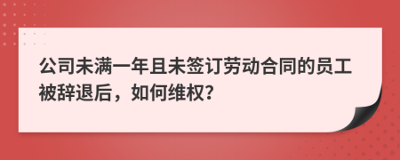 公司未满一年且未签订劳动合同的员工被辞退后，如何维权？