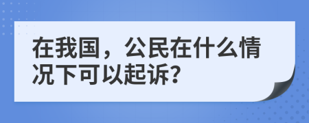 在我国，公民在什么情况下可以起诉？