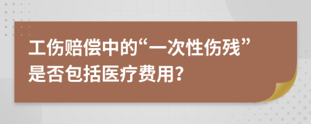 工伤赔偿中的“一次性伤残”是否包括医疗费用？