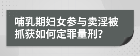 哺乳期妇女参与卖淫被抓获如何定罪量刑？