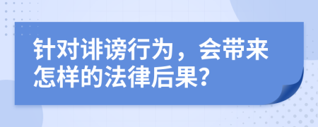 针对诽谤行为，会带来怎样的法律后果？
