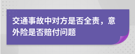 交通事故中对方是否全责，意外险是否赔付问题