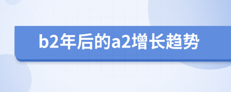 b2年后的a2增长趋势