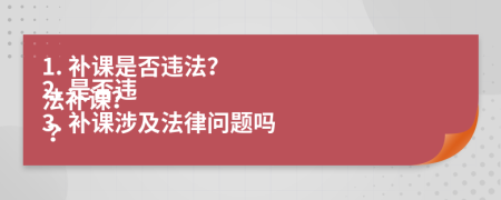 1. 补课是否违法？
2. 是否违法补课？
3. 补课涉及法律问题吗？