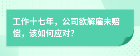 工作十七年，公司欲解雇未赔偿，该如何应对？