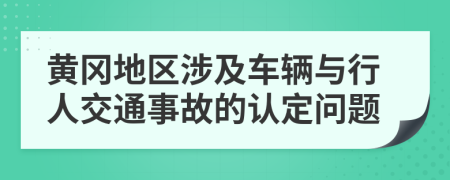 黄冈地区涉及车辆与行人交通事故的认定问题