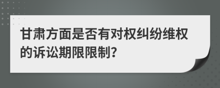 甘肃方面是否有对权纠纷维权的诉讼期限限制？