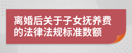 离婚后关于子女抚养费的法律法规标准数额