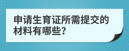 申请生育证所需提交的材料有哪些？