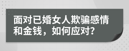 面对已婚女人欺骗感情和金钱，如何应对？