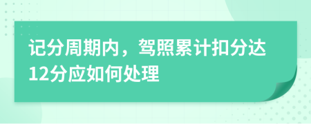 记分周期内，驾照累计扣分达12分应如何处理